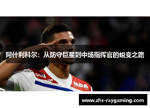 阿什利科尔:从防守巨星到中场指挥官的蜕变之路 阿什利科尔:从防守巨星到中场指挥官的蜕变之路
