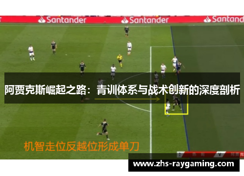 阿贾克斯崛起之路：青训体系与战术创新的深度剖析